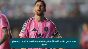 عودة ميسي القوية تقود إنتر ميامي للفوز في الدقائق الأخيرة.. كيف صنع الفارق؟